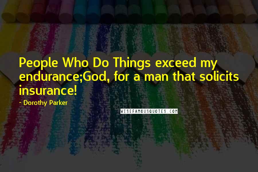 Dorothy Parker Quotes: People Who Do Things exceed my endurance;God, for a man that solicits insurance!