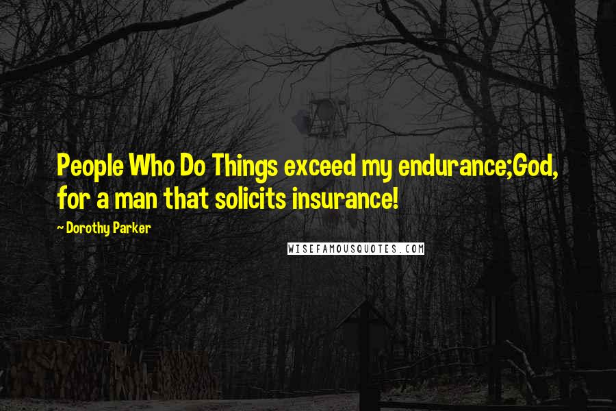 Dorothy Parker Quotes: People Who Do Things exceed my endurance;God, for a man that solicits insurance!