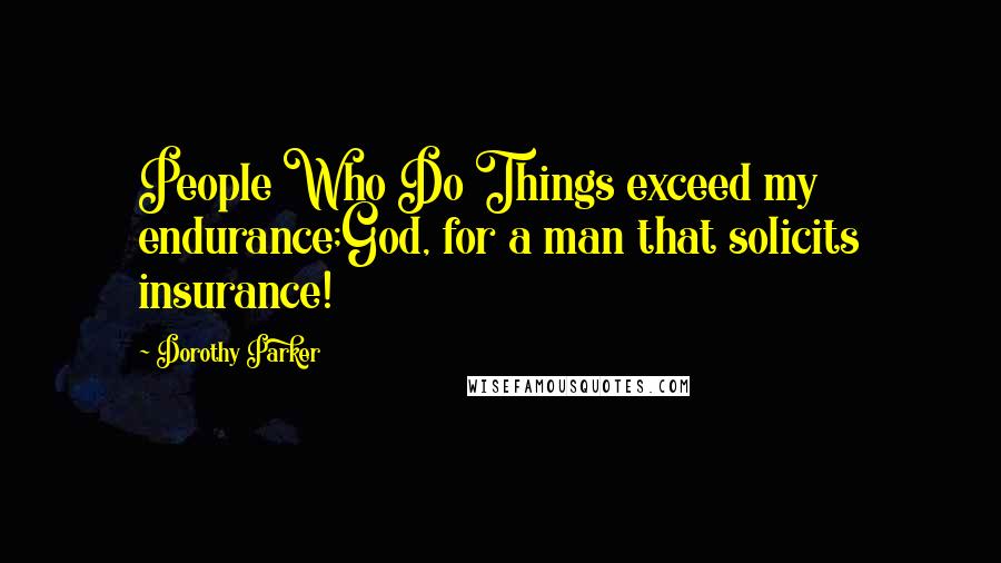 Dorothy Parker Quotes: People Who Do Things exceed my endurance;God, for a man that solicits insurance!
