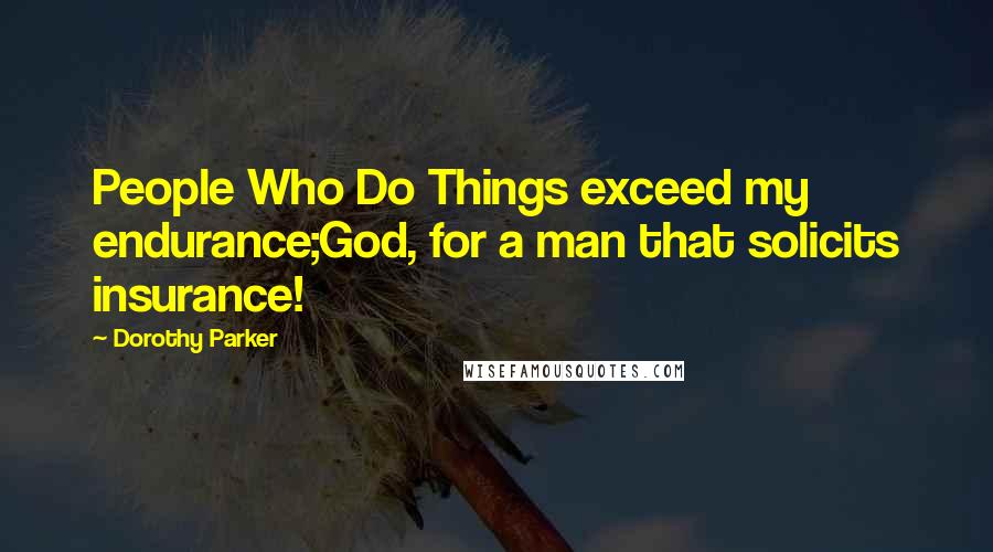 Dorothy Parker Quotes: People Who Do Things exceed my endurance;God, for a man that solicits insurance!