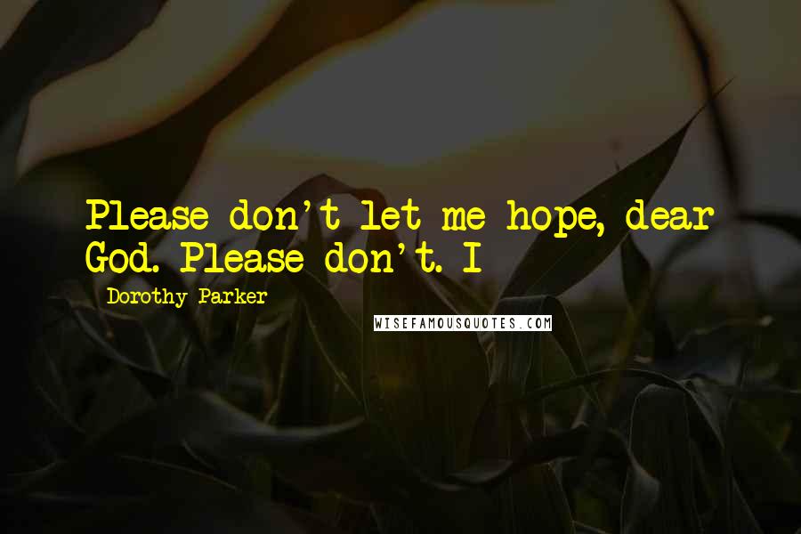 Dorothy Parker Quotes: Please don't let me hope, dear God. Please don't. I