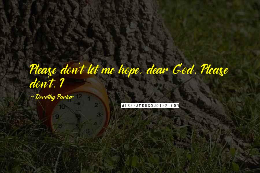 Dorothy Parker Quotes: Please don't let me hope, dear God. Please don't. I