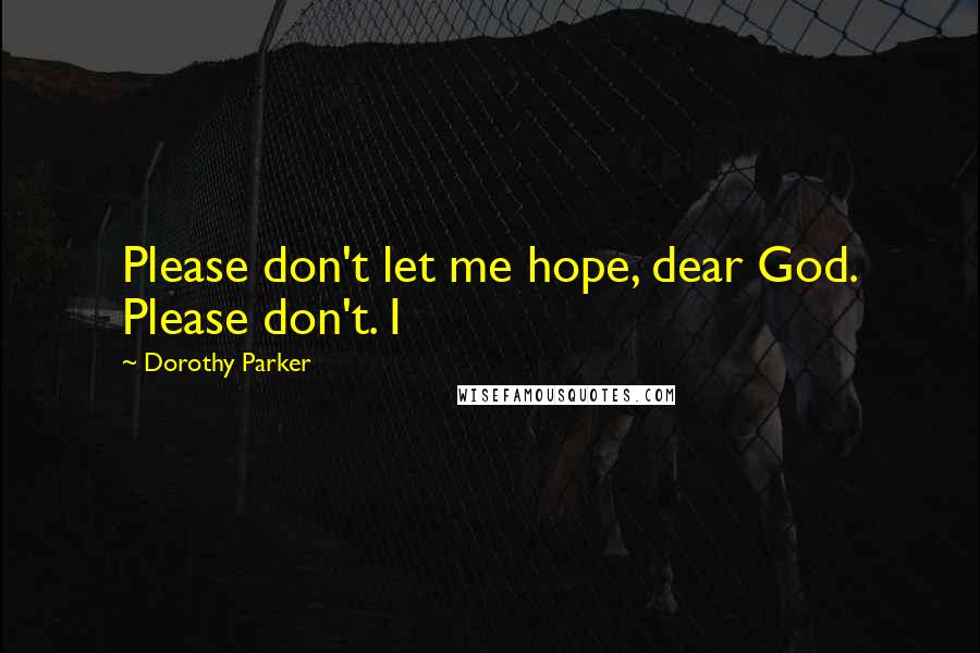 Dorothy Parker Quotes: Please don't let me hope, dear God. Please don't. I