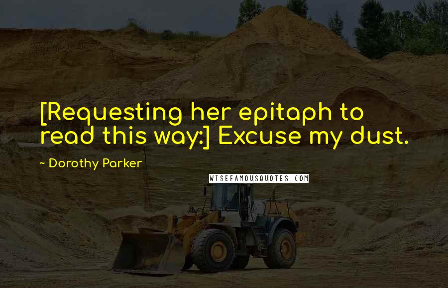 Dorothy Parker Quotes: [Requesting her epitaph to read this way:] Excuse my dust.