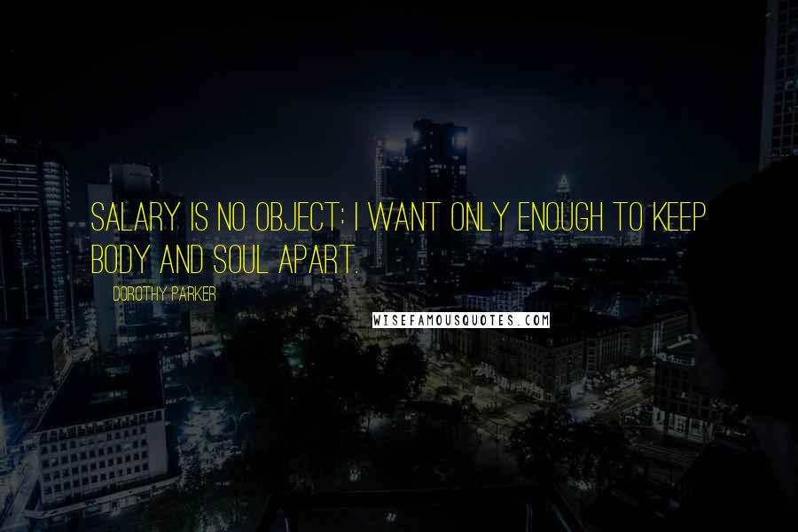Dorothy Parker Quotes: Salary is no object: I want only enough to keep body and soul apart.