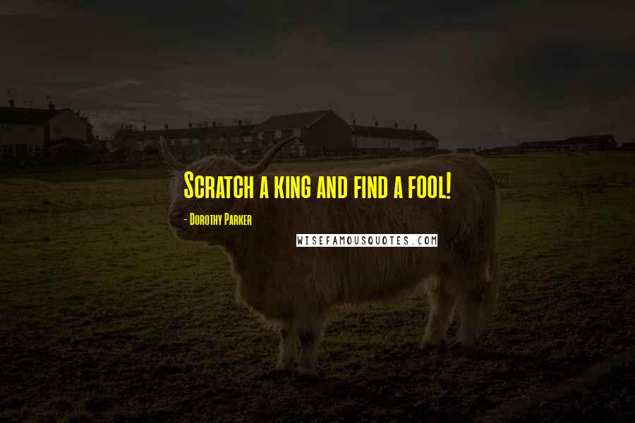 Dorothy Parker Quotes: Scratch a king and find a fool!