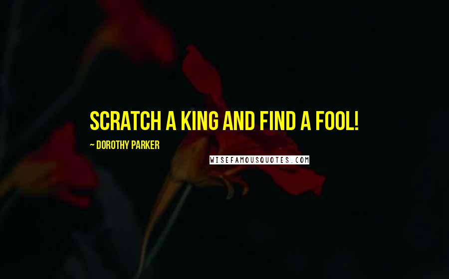 Dorothy Parker Quotes: Scratch a king and find a fool!