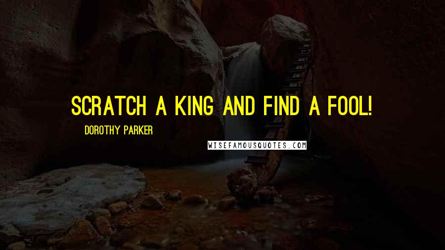 Dorothy Parker Quotes: Scratch a king and find a fool!