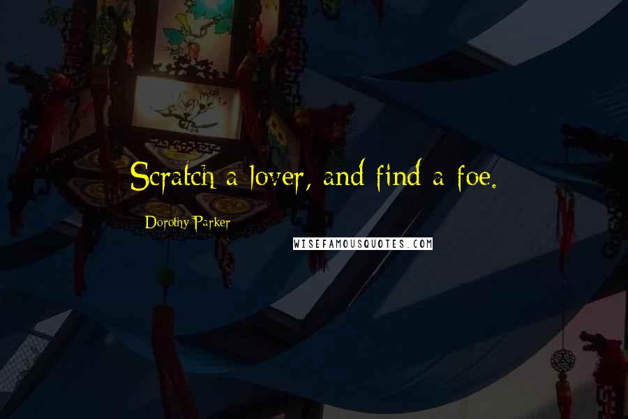 Dorothy Parker Quotes: Scratch a lover, and find a foe.