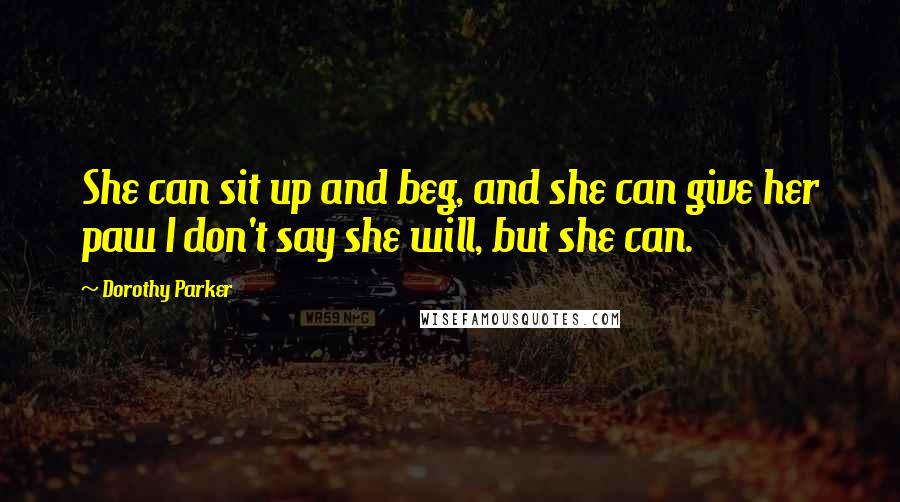 Dorothy Parker Quotes: She can sit up and beg, and she can give her paw I don't say she will, but she can.