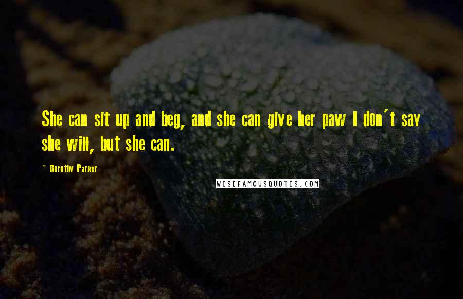 Dorothy Parker Quotes: She can sit up and beg, and she can give her paw I don't say she will, but she can.