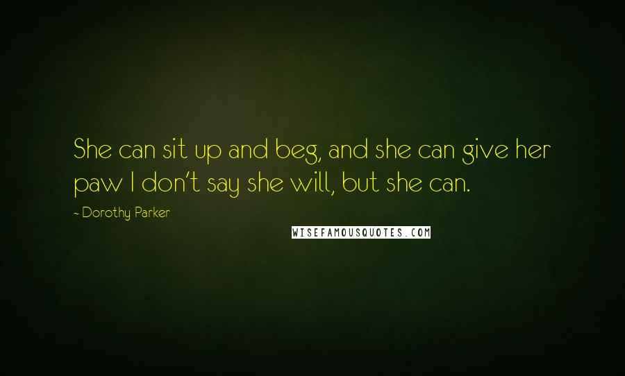 Dorothy Parker Quotes: She can sit up and beg, and she can give her paw I don't say she will, but she can.