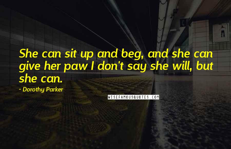 Dorothy Parker Quotes: She can sit up and beg, and she can give her paw I don't say she will, but she can.