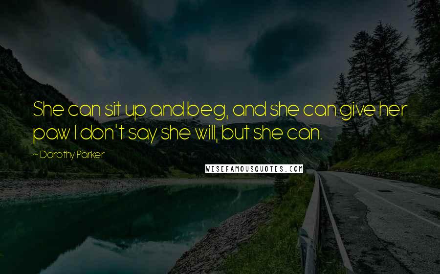 Dorothy Parker Quotes: She can sit up and beg, and she can give her paw I don't say she will, but she can.