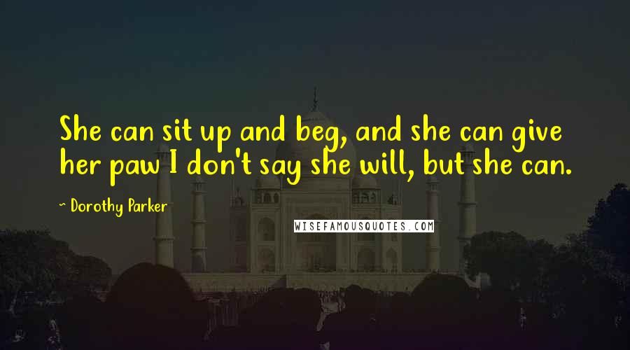 Dorothy Parker Quotes: She can sit up and beg, and she can give her paw I don't say she will, but she can.