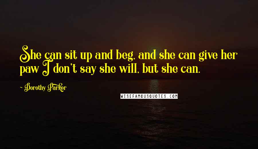 Dorothy Parker Quotes: She can sit up and beg, and she can give her paw I don't say she will, but she can.