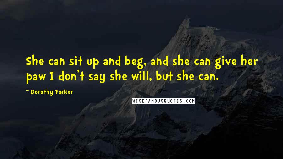 Dorothy Parker Quotes: She can sit up and beg, and she can give her paw I don't say she will, but she can.
