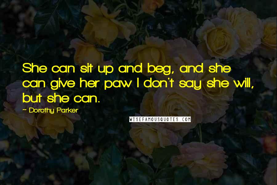 Dorothy Parker Quotes: She can sit up and beg, and she can give her paw I don't say she will, but she can.