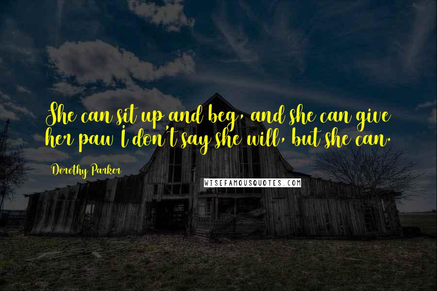 Dorothy Parker Quotes: She can sit up and beg, and she can give her paw I don't say she will, but she can.