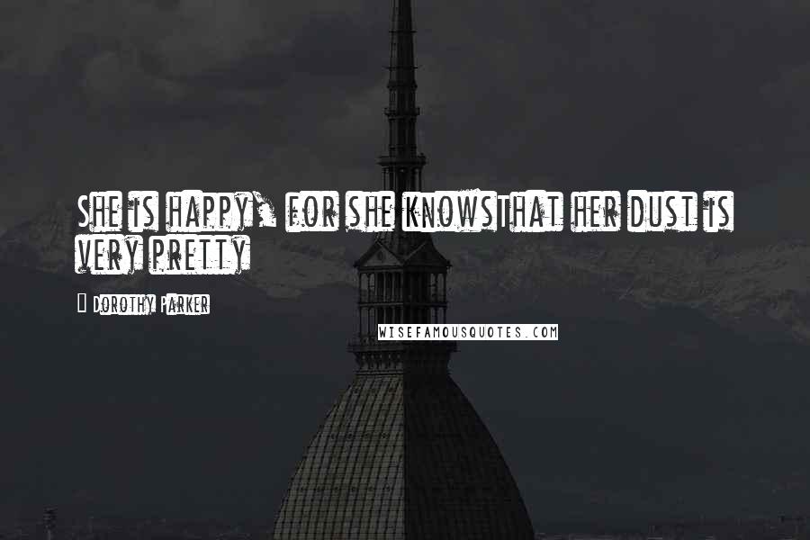 Dorothy Parker Quotes: She is happy, for she knowsThat her dust is very pretty