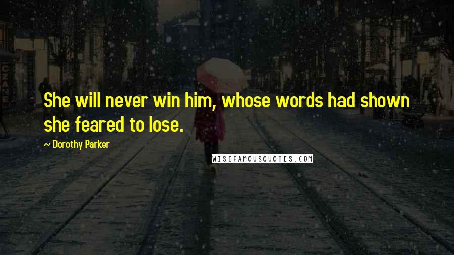 Dorothy Parker Quotes: She will never win him, whose words had shown she feared to lose.