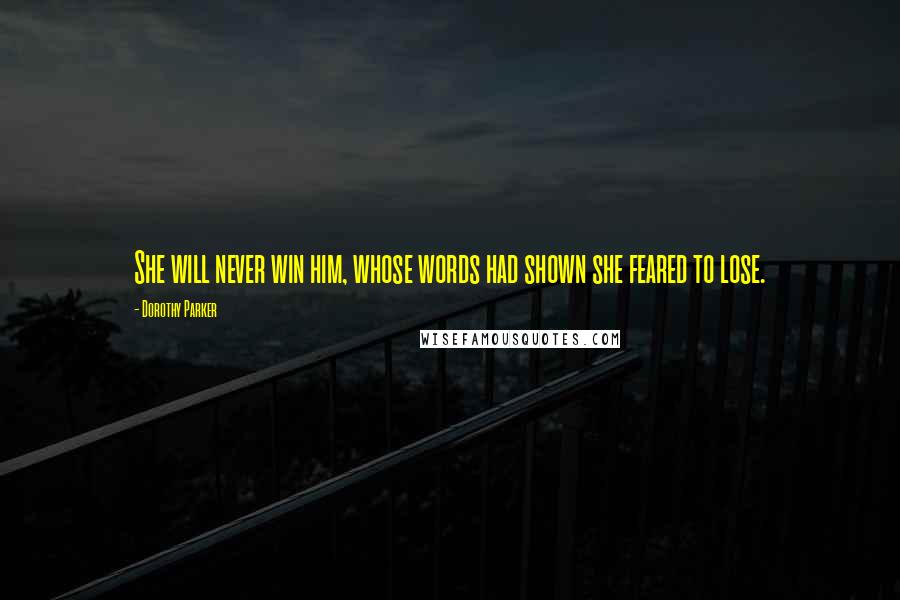 Dorothy Parker Quotes: She will never win him, whose words had shown she feared to lose.