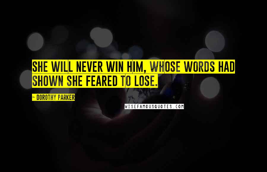 Dorothy Parker Quotes: She will never win him, whose words had shown she feared to lose.