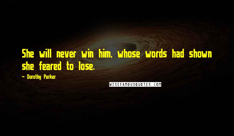 Dorothy Parker Quotes: She will never win him, whose words had shown she feared to lose.