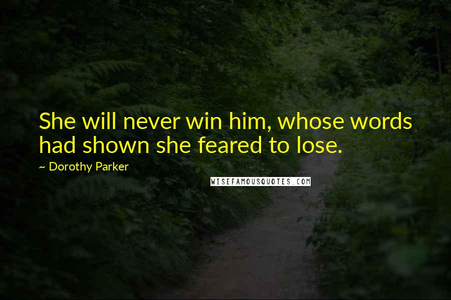 Dorothy Parker Quotes: She will never win him, whose words had shown she feared to lose.