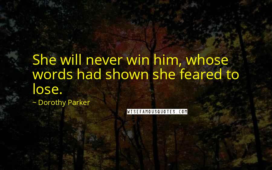 Dorothy Parker Quotes: She will never win him, whose words had shown she feared to lose.