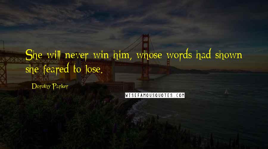 Dorothy Parker Quotes: She will never win him, whose words had shown she feared to lose.