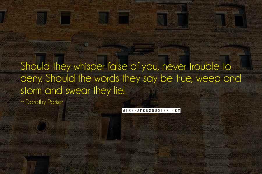 Dorothy Parker Quotes: Should they whisper false of you, never trouble to deny. Should the words they say be true, weep and storm and swear they lie!