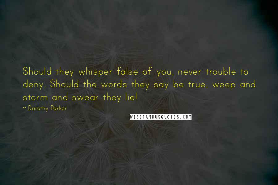 Dorothy Parker Quotes: Should they whisper false of you, never trouble to deny. Should the words they say be true, weep and storm and swear they lie!