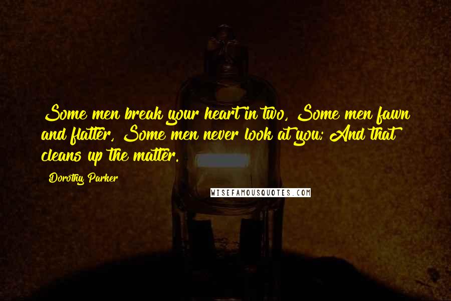 Dorothy Parker Quotes: Some men break your heart in two, Some men fawn and flatter, Some men never look at you; And that cleans up the matter.