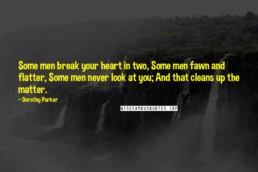 Dorothy Parker Quotes: Some men break your heart in two, Some men fawn and flatter, Some men never look at you; And that cleans up the matter.