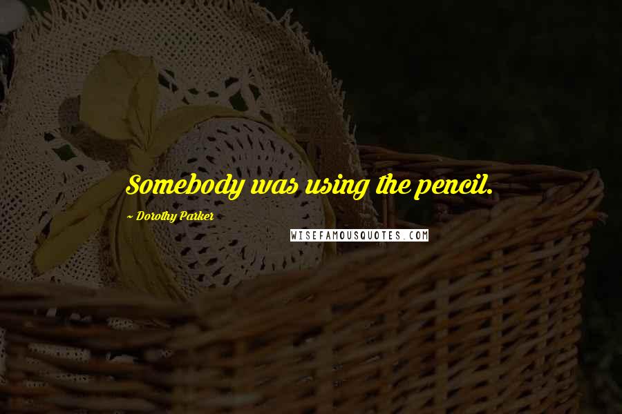 Dorothy Parker Quotes: Somebody was using the pencil.