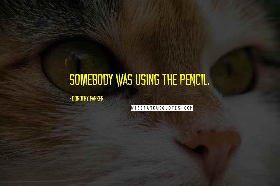 Dorothy Parker Quotes: Somebody was using the pencil.