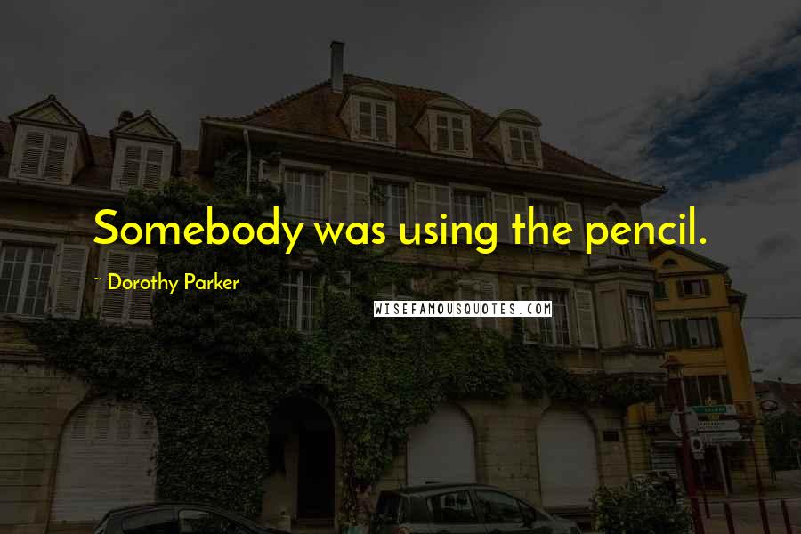 Dorothy Parker Quotes: Somebody was using the pencil.