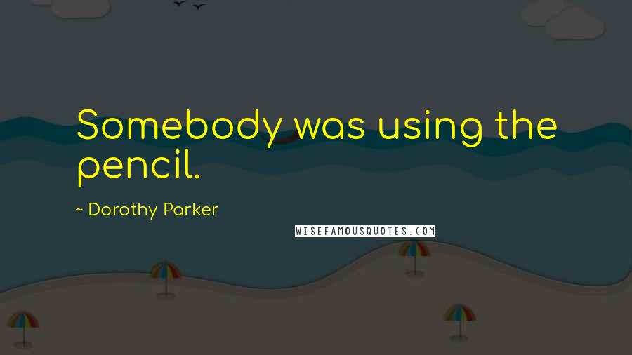 Dorothy Parker Quotes: Somebody was using the pencil.