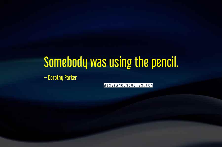 Dorothy Parker Quotes: Somebody was using the pencil.