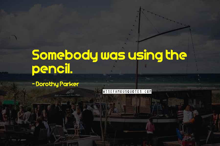 Dorothy Parker Quotes: Somebody was using the pencil.