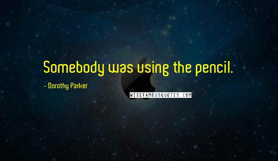 Dorothy Parker Quotes: Somebody was using the pencil.