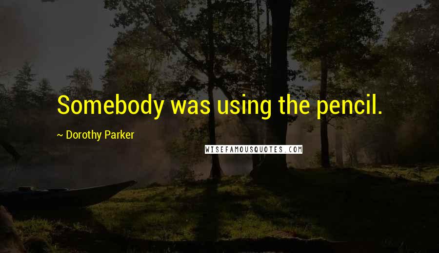 Dorothy Parker Quotes: Somebody was using the pencil.