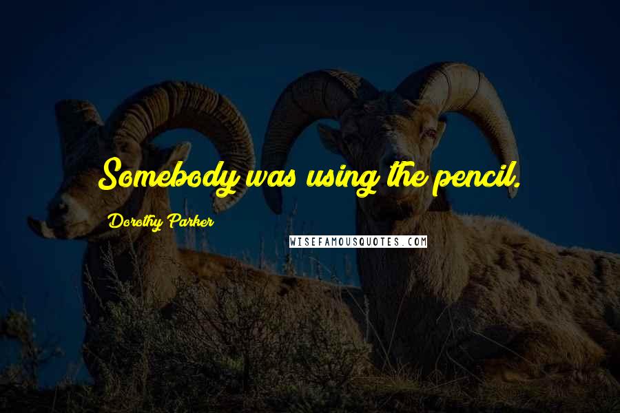 Dorothy Parker Quotes: Somebody was using the pencil.