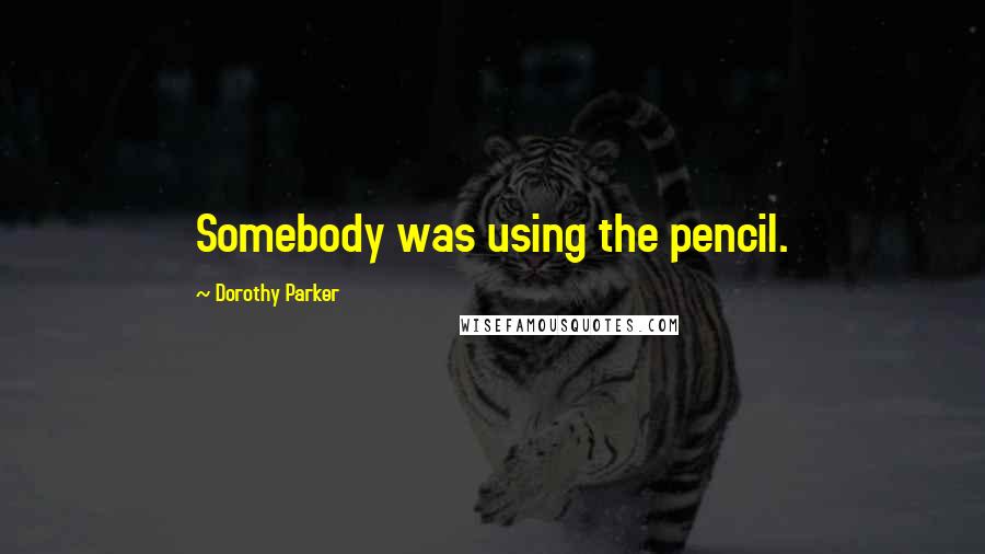 Dorothy Parker Quotes: Somebody was using the pencil.