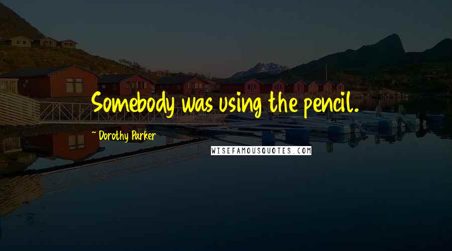 Dorothy Parker Quotes: Somebody was using the pencil.