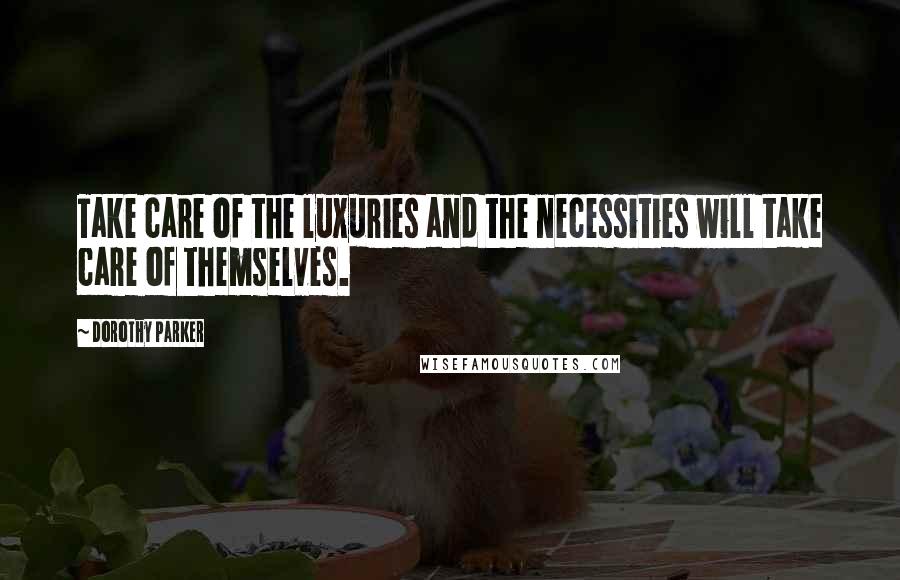 Dorothy Parker Quotes: Take care of the luxuries and the necessities will take care of themselves.