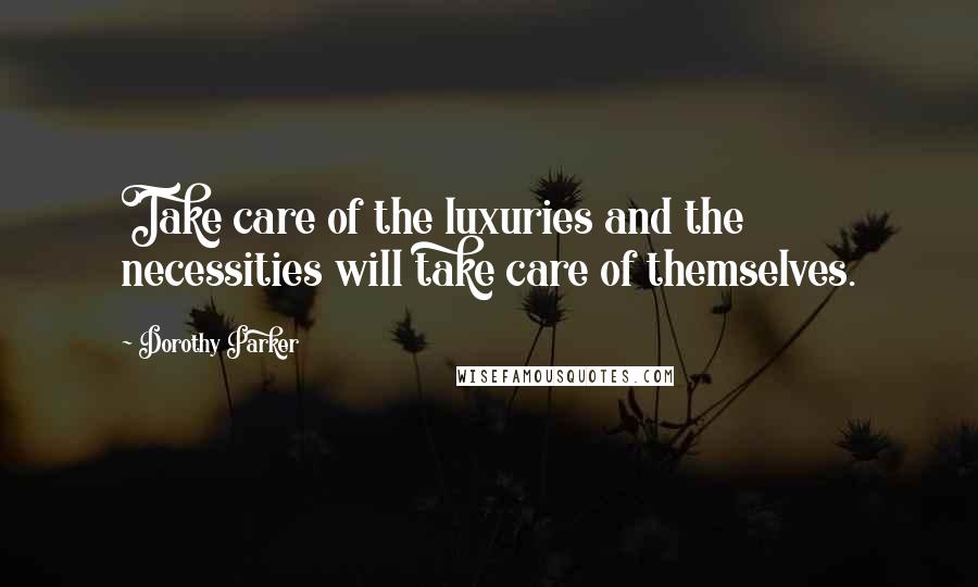 Dorothy Parker Quotes: Take care of the luxuries and the necessities will take care of themselves.