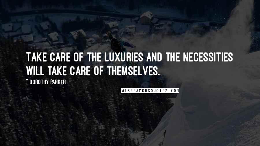 Dorothy Parker Quotes: Take care of the luxuries and the necessities will take care of themselves.