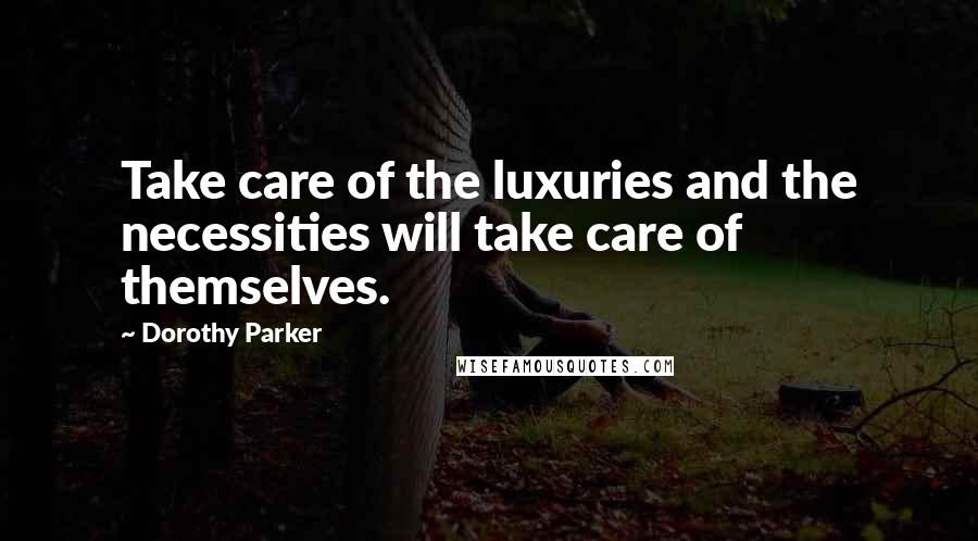 Dorothy Parker Quotes: Take care of the luxuries and the necessities will take care of themselves.